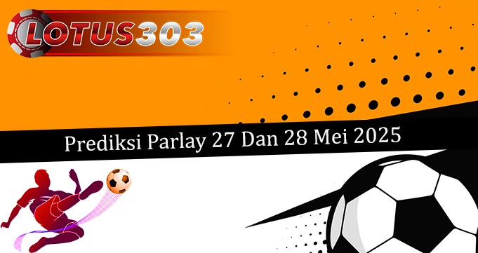 Prediksi Parlay Akurat 27 Dan 28 Mei 2025