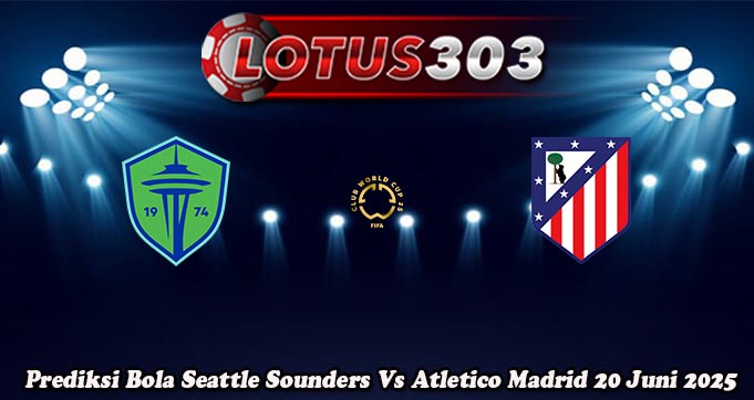 Prediksi Bola Seattle Sounders Vs Atletico Madrid 20 Juni 2025
